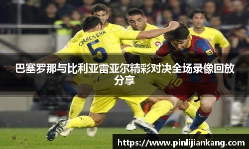 巴塞罗那与比利亚雷亚尔精彩对决全场录像回放分享