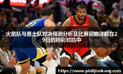 火箭队与勇士队对决预测分析及比赛前瞻详解在29日的精彩对抗中
