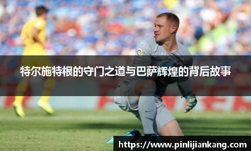 特尔施特根的守门之道与巴萨辉煌的背后故事