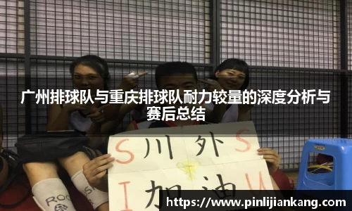 广州排球队与重庆排球队耐力较量的深度分析与赛后总结