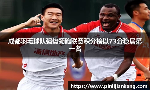 成都羽毛球队强势领跑联赛积分榜以73分稳居第一名