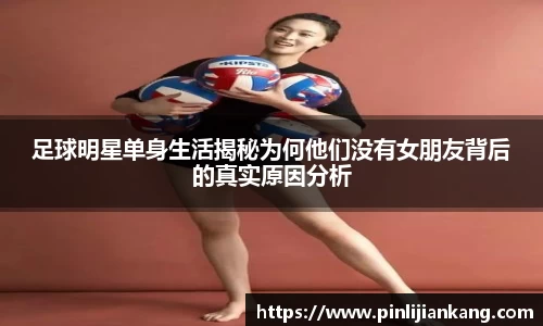 足球明星单身生活揭秘为何他们没有女朋友背后的真实原因分析