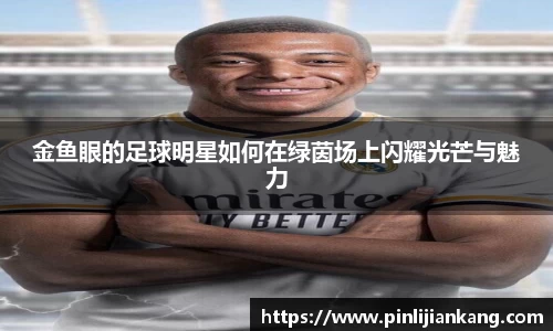 金鱼眼的足球明星如何在绿茵场上闪耀光芒与魅力