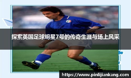 探索英国足球明星7号的传奇生涯与场上风采